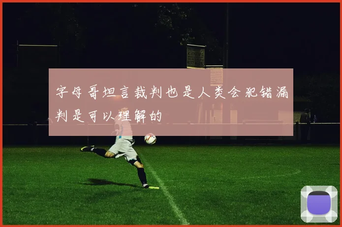 字母哥坦言裁判也是人类会犯错漏判是可以理解的