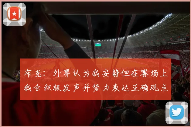 布克：外界认为我安静但在赛场上我会积极发声并努力表达正确观点