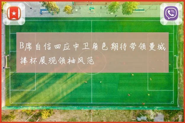 B席自信回应中卫角色期待带领曼城捧杯展现领袖风范