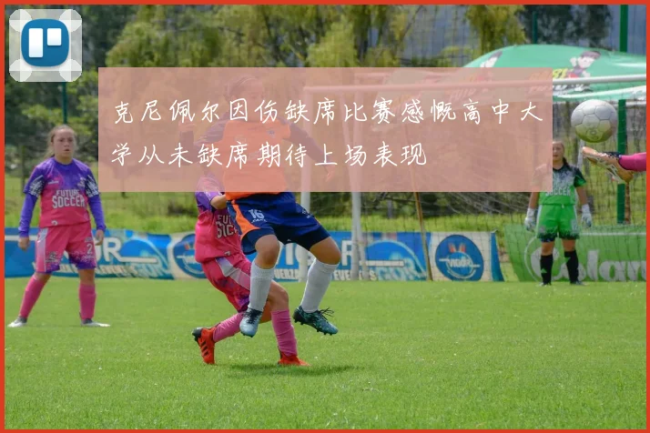 克尼佩尔因伤缺席比赛感慨高中大学从未缺席期待上场表现