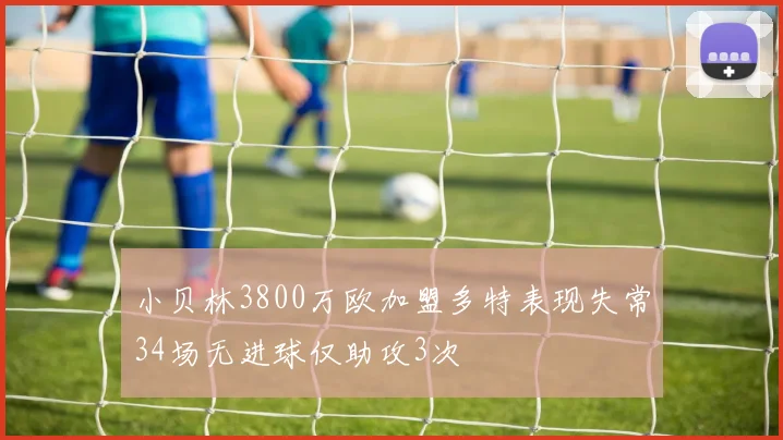 小贝林3800万欧加盟多特表现失常34场无进球仅助攻3次