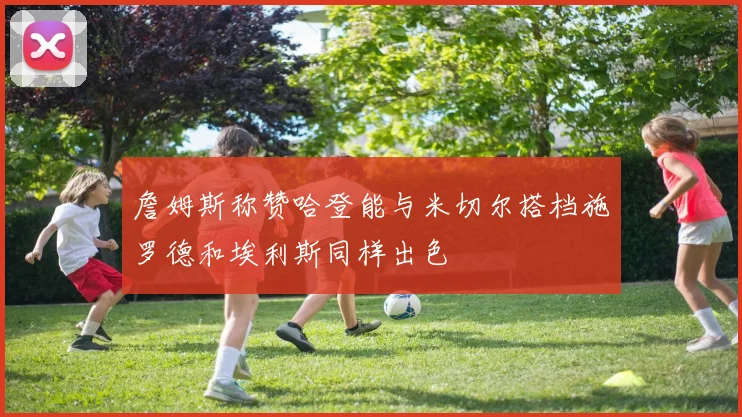 詹姆斯称赞哈登能与米切尔搭档施罗德和埃利斯同样出色
