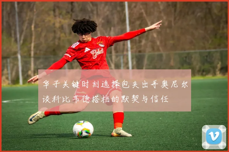 华子关键时刻选择包夹出手奥尼尔谈科比韦德搭档的默契与信任