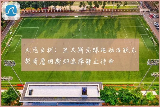 大范分析：里夫斯无球跑动活跃东契奇詹姆斯却选择静止待命