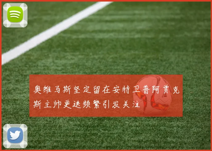 奥维马斯坚定留在安特卫普阿贾克斯主帅更迭频繁引发关注