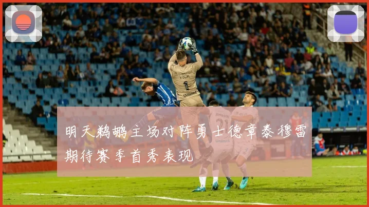 明天鹈鹕主场对阵勇士德章泰穆雷期待赛季首秀表现