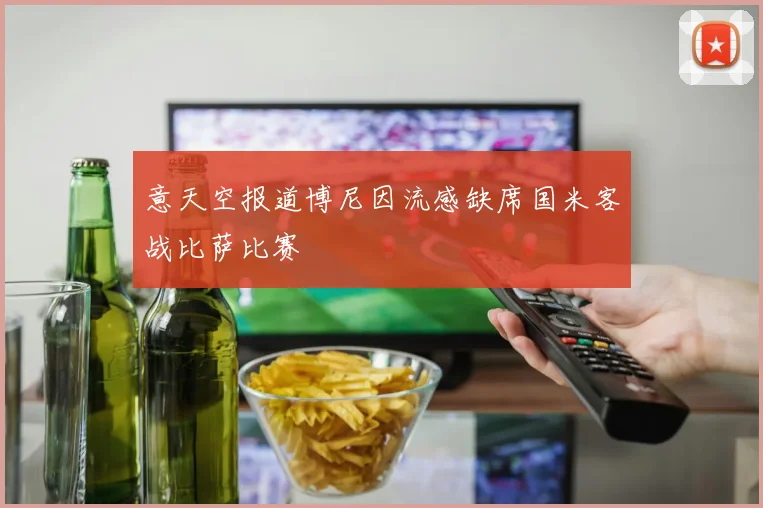 意天空报道博尼因流感缺席国米客战比萨比赛